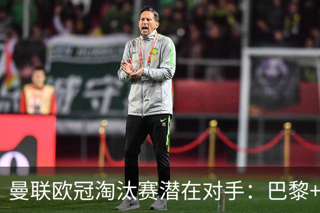 曼联欧冠淘汰赛潜在对手：巴黎+马竞+国米