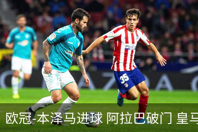 欧冠-本泽马进球 阿拉巴破门 皇马3-0提前出线